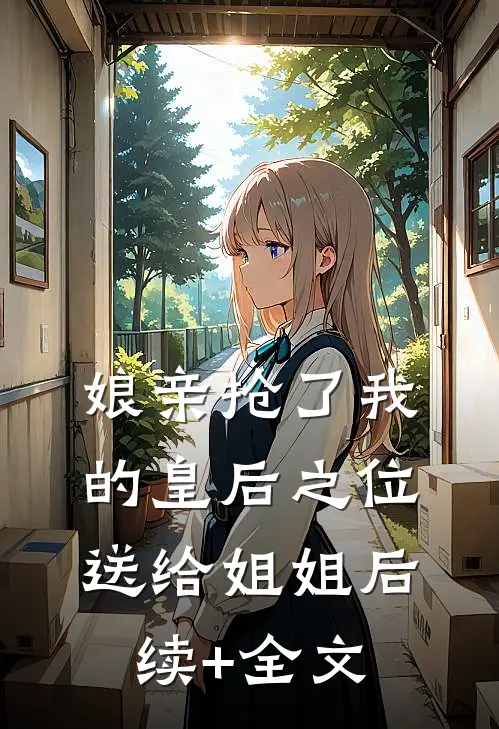 娘亲抢了我的皇后之位送给姐姐后续+全文