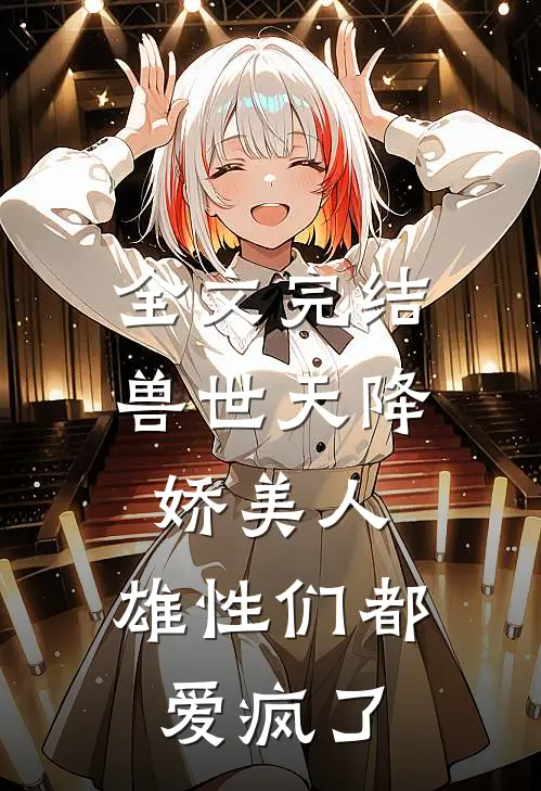 全文完结兽世天降娇美人，雄性们都爱疯了