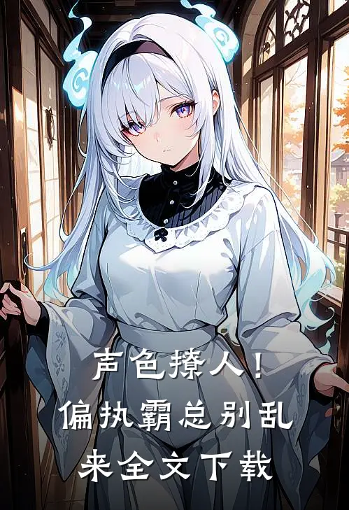声色撩人！偏执霸总别乱来全文下载