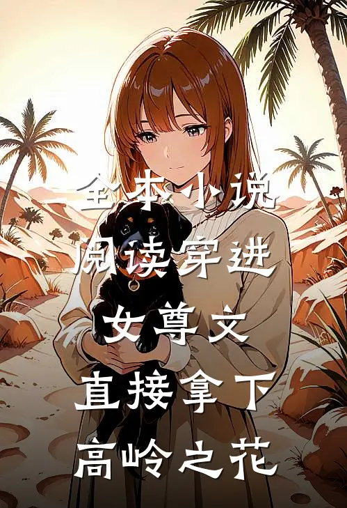 全本小说阅读穿进女尊文：直接拿下高岭之花