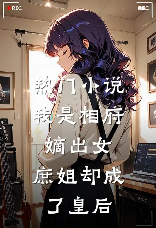 热门小说我是相府嫡出女，庶姐却成了皇后