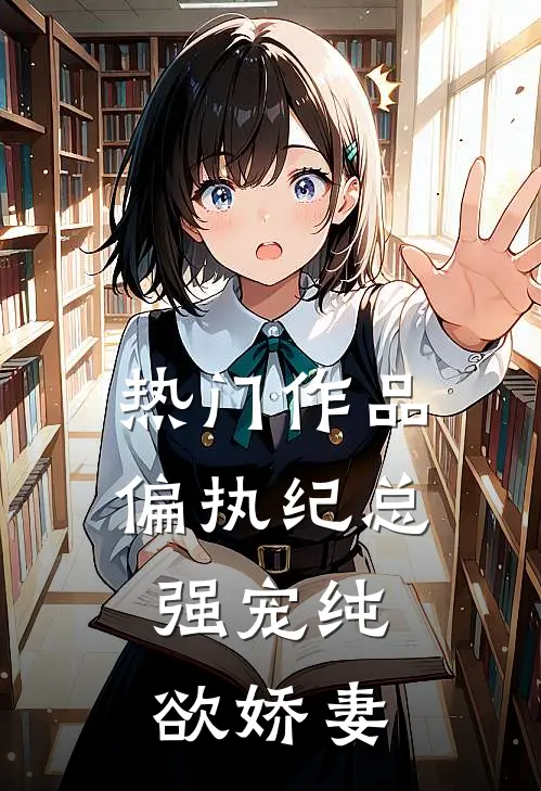 热门作品偏执纪总,强宠纯欲娇妻