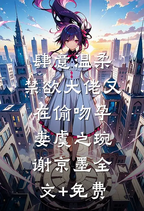 肆意温柔，禁欲大佬又在偷吻孕妻虞之琬谢京墨全文+免费