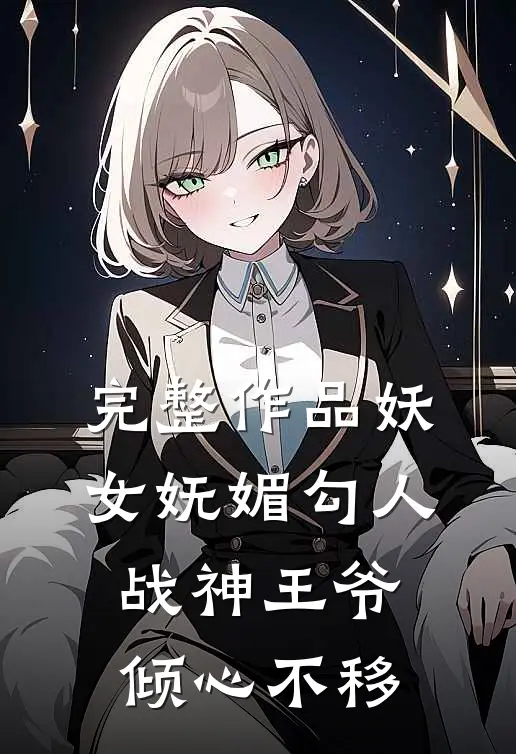 完整作品妖女妩媚勾人，战神王爷倾心不移