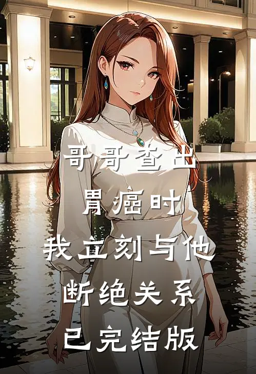 哥哥查出胃癌时，我立刻与他断绝关系已完结版