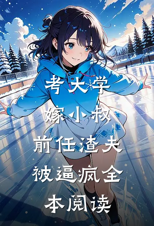 考大学，嫁小叔，前任渣夫被逼疯全本阅读