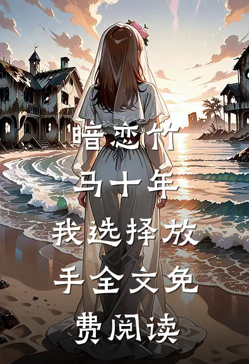 暗恋竹马十年,我选择放手全文免费阅读无弹窗