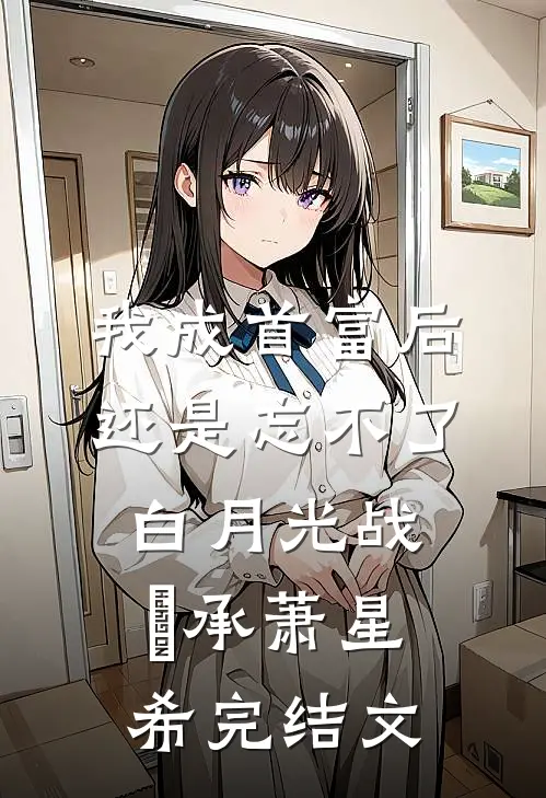 我成首富后，还是忘不了白月光战璟承萧星希完结文
