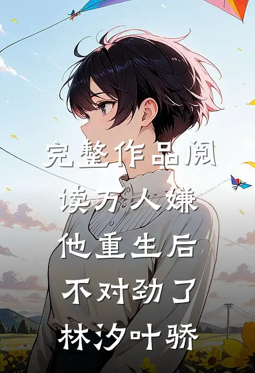 完整作品阅读万人嫌他重生后,不对劲了林汐叶骄