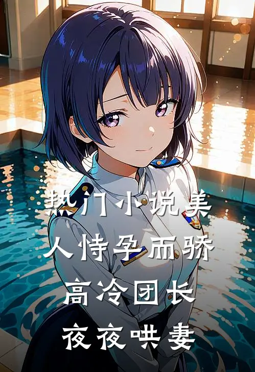 热门美人恃孕而骄,高冷团长夜夜哄妻全文阅读