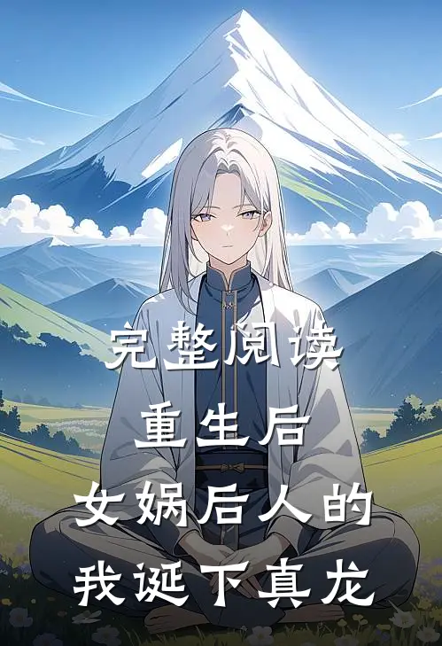 完整阅读重生后，女娲后人的我诞下真龙