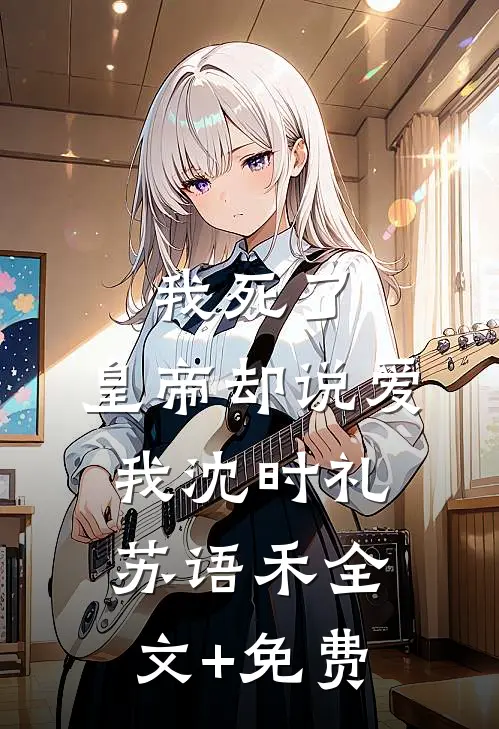我死了，皇帝却说爱我沈时礼苏语禾全文+免费